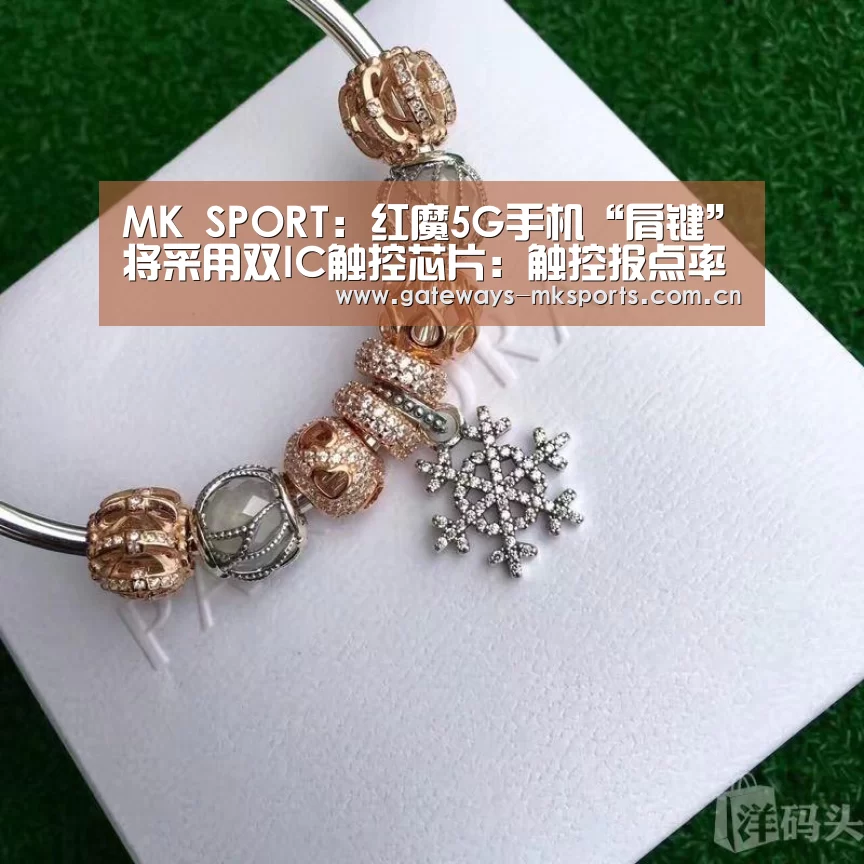 MK SPORT:红魔5G手机“肩键”将采用双IC触控芯片:触控报点率达240Hz(图1) MK体育中国