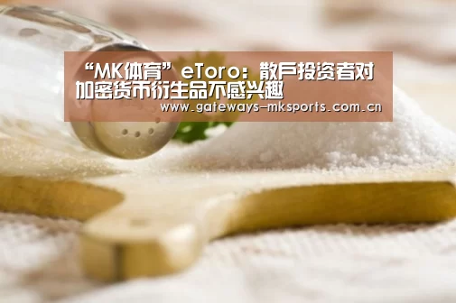 “MK体育”eToro:散户投资者对加密货币衍生品不感兴趣(图1) MK体育官网