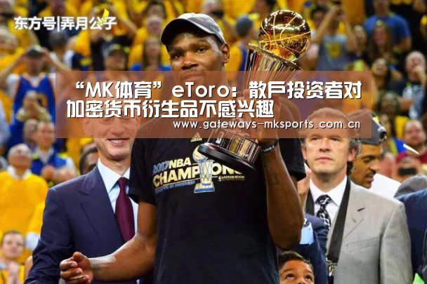 “MK体育”eToro:散户投资者对加密货币衍生品不感兴趣(图3) MK体育中国