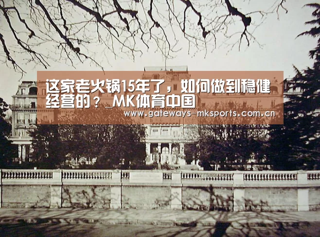 这家老火锅15年了,如何做到稳健经营的?_MK体育中国(图1) MK体育中国