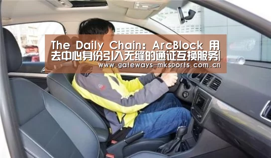 The Daily Chain:ArcBlock 用去中心身份引入无缝的通证互换服务|MK体育官网(图1) MK体育官网